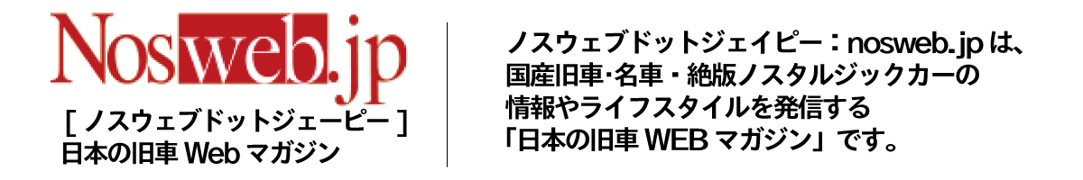 ノスウェブドットジェイピー：nosweb.jp は、国産旧車･名車・絶版ノスタルジックカーの情報やライフスタイルを発信する「日本の旧車WEBマガジン」です。